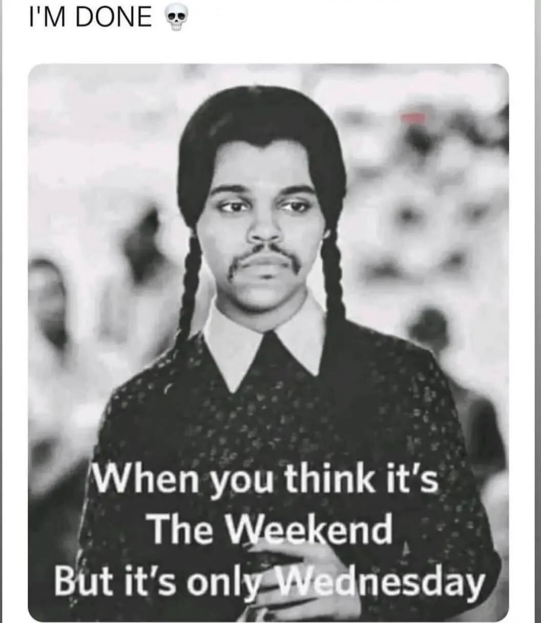 picture is of Wednesday Addams with the singer The Weeknd's face photoshopped on, the top text says "I'M DONE (skull emoji)" and the bottom text says "When you think it's The Weekend, but it's only Wednesday".